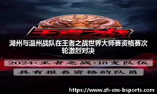 湖州与温州战队在王者之战世界大师赛资格赛次轮激烈对决