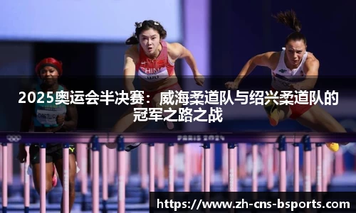 2025奥运会半决赛:威海柔道队与绍兴柔道队的冠军之路之战