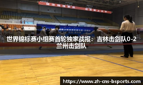 世界锦标赛小组赛首轮独家战报:吉林击剑队0-2兰州击剑队