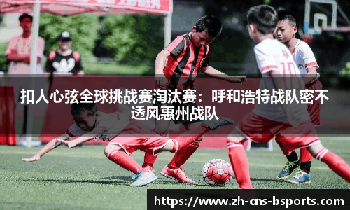 扣人心弦全球挑战赛淘汰赛：呼和浩特战队密不透风惠州战队