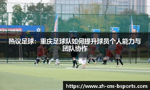 热议足球:重庆足球队如何提升球员个人能力与团队协作