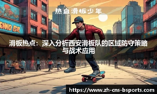 滑板热点:深入分析西安滑板队的区域防守策略与战术应用